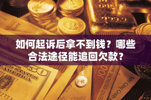 北京如何起诉后拿不到钱？哪些合法途径能追回欠款？