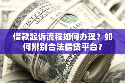 北京借款起诉流程如何办理？如何辨别合法借贷平台？