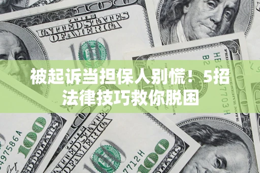北京被起诉当担保人别慌！5招法律技巧救你脱困
