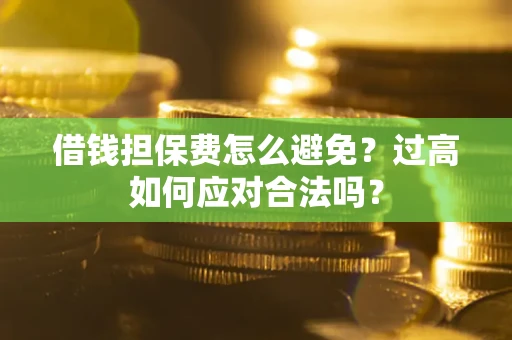 北京借钱担保费怎么避免？过高如何应对合法吗？