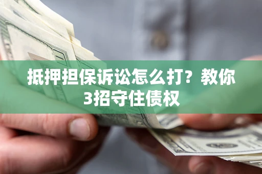 北京抵押担保诉讼怎么打？教你3招守住债权