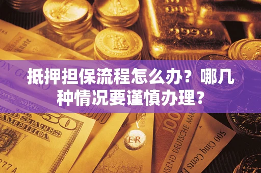 北京抵押担保流程怎么办？哪几种情况要谨慎办理？