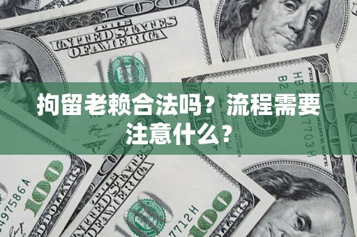 北京拘留老赖合法吗？流程需要注意什么？
