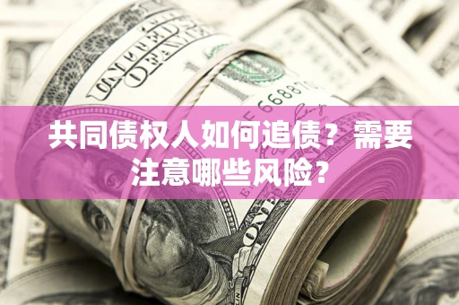 北京共同债权人如何追债？需要注意哪些风险？