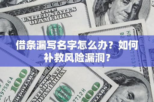 北京借条漏写名字怎么办？如何补救风险漏洞？