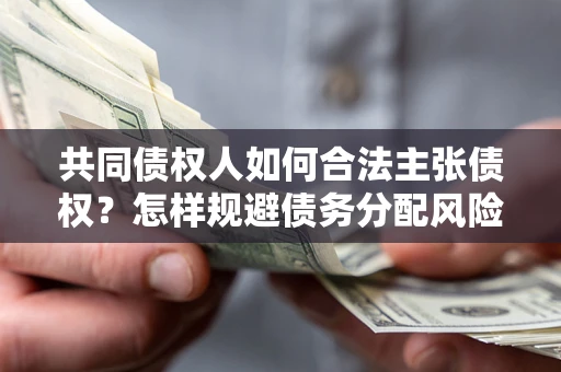 北京共同债权人如何合法主张债权？怎样规避债务分配风险？