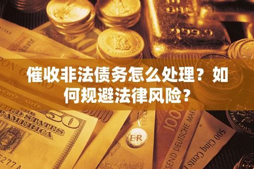 北京催收非法债务怎么处理？如何规避法律风险？
