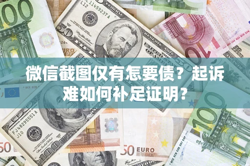 北京微信截图仅有怎要债？起诉难如何补足证明？