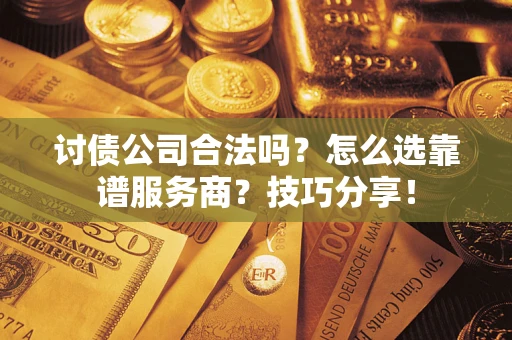 北京讨债公司合法吗？怎么选靠谱服务商？技巧分享！