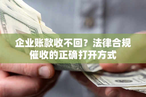 北京企业账款收不回？法律合规催收的正确打开方式