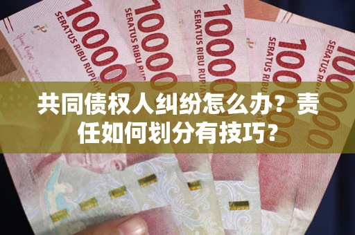 北京共同债权人纠纷怎么办？责任如何划分有技巧？