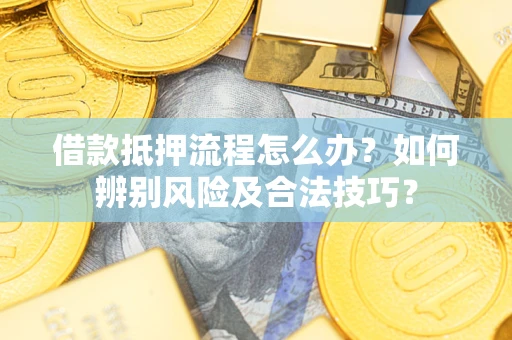 北京借款抵押流程怎么办？如何辨别风险及合法技巧？