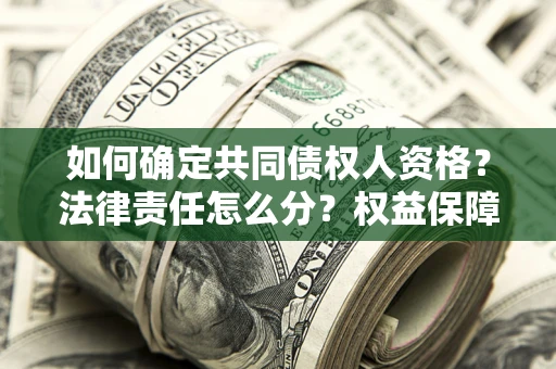 北京如何确定共同债权人资格？法律责任怎么分？权益保障技巧揭秘！