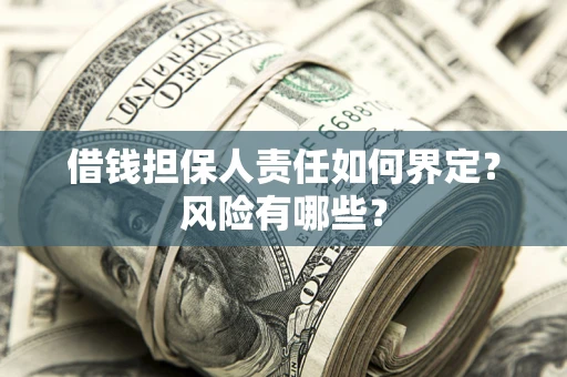 北京借钱担保人责任如何界定?风险有哪些? 北京借钱担保人责任如何界定?风险有哪些?