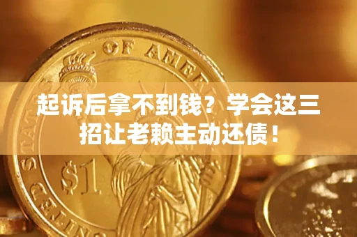 北京起诉后拿不到钱？学会这三招让老赖主动还债！