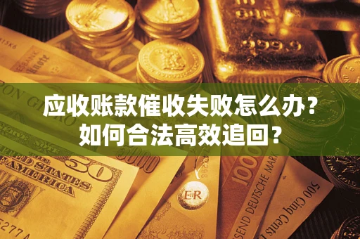 北京应收账款催收失败怎么办？如何合法高效追回？