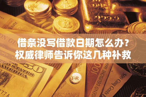 北京借条没写借款日期怎么办？权威律师告诉你这几种补救方法！
