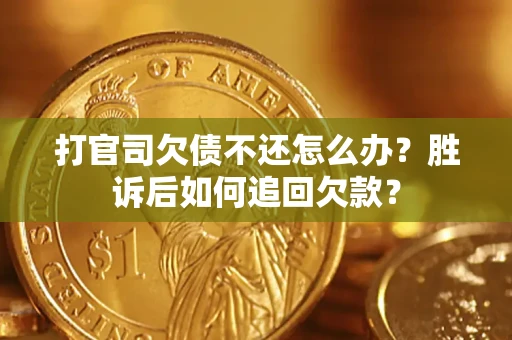 北京打官司欠债不还怎么办？胜诉后如何追回欠款？