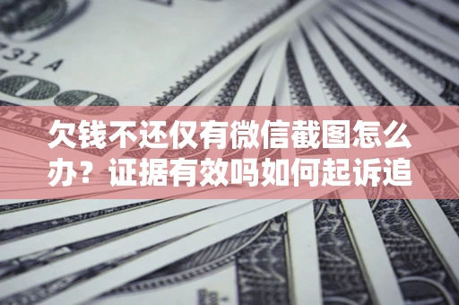 北京欠钱不还仅有微信截图怎么办？证据有效吗如何起诉追回欠款？