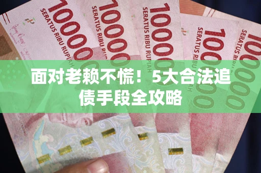 北京面对老赖不慌！5大合法追债手段全攻略