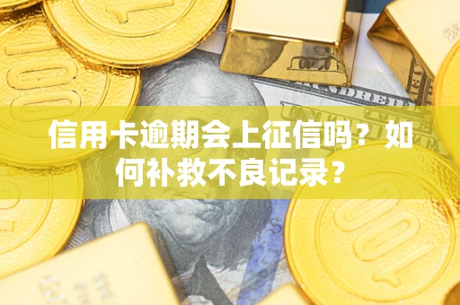北京信用卡逾期会上征信吗？如何补救不良记录？