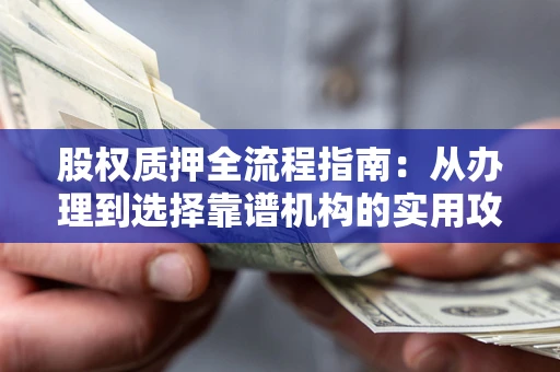 北京股权质押全流程指南：从办理到选择靠谱机构的实用攻略
