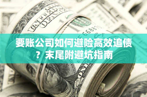北京要账公司如何避险高效追债？末尾附避坑指南