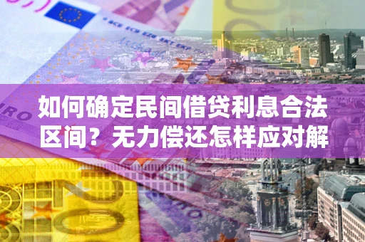 北京如何确定民间借贷利息合法区间？无力偿还怎样应对解决法门？