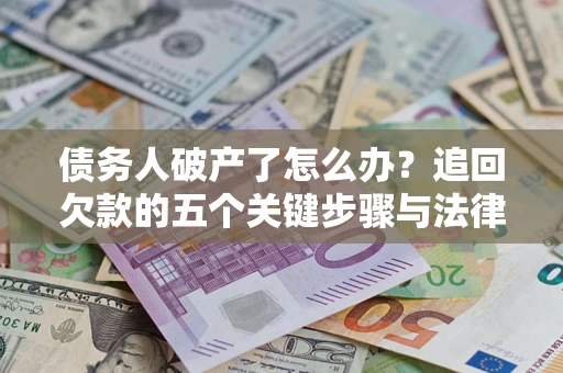 北京债务人破产了怎么办？追回欠款的五个关键步骤与法律策略