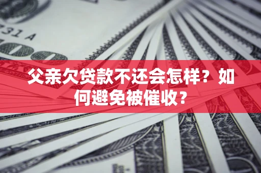 北京父亲欠贷款不还会怎样？如何避免被催收？