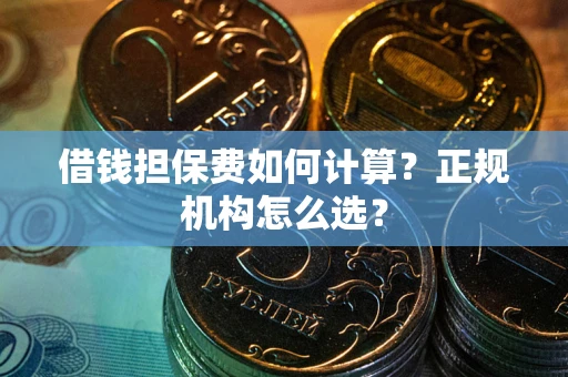 北京借钱担保费如何计算？正规机构怎么选？