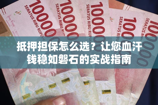北京抵押担保怎么选？让您血汗钱稳如磐石的实战指南