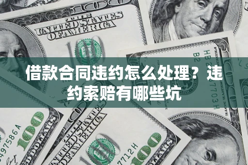 北京借款合同违约怎么处理？违约索赔有哪些坑