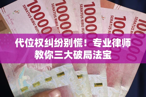 北京代位权纠纷别慌！专业律师教你三大破局法宝