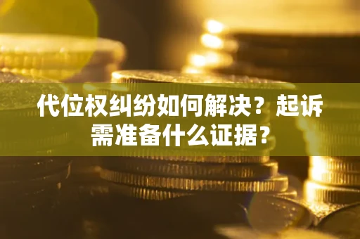 北京代位权纠纷如何解决？起诉需准备什么证据？