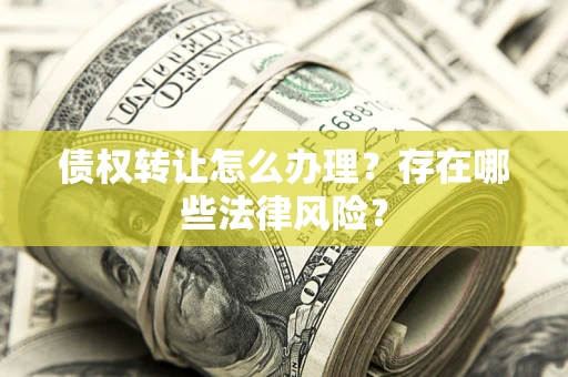 北京债权转让怎么办理？存在哪些法律风险？