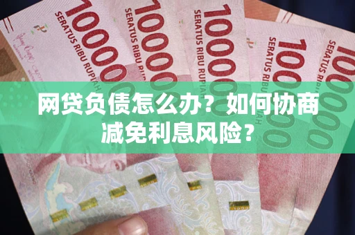北京网贷负债怎么办？如何协商减免利息风险？