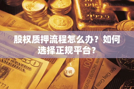 北京股权质押流程怎么办？如何选择正规平台？