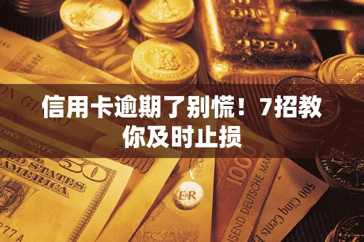 北京信用卡逾期了别慌！7招教你及时止损