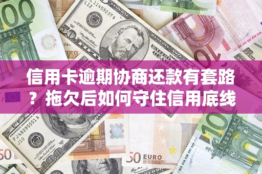 北京信用卡逾期协商还款有套路？拖欠后如何守住信用底线？