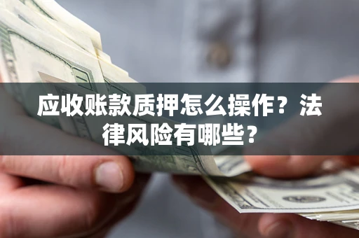 北京应收账款质押怎么操作？法律风险有哪些？