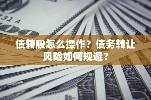 北京债转股怎么操作？债务转让风险如何规避？