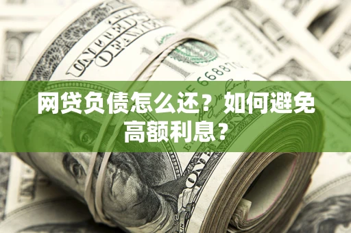 北京网贷负债怎么还？如何避免高额利息？