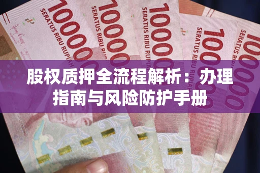 北京股权质押全流程解析：办理指南与风险防护手册