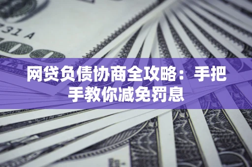 北京网贷负债协商全攻略：手把手教你减免罚息