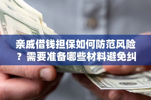 北京亲戚借钱担保如何防范风险？需要准备哪些材料避免纠纷？