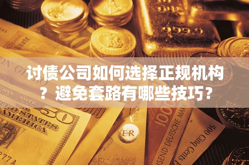 北京讨债公司如何选择正规机构？避免套路有哪些技巧？