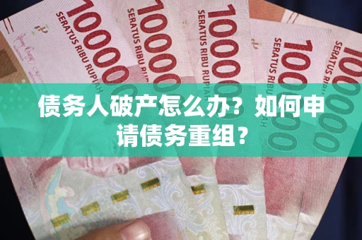 北京债务人破产怎么办？如何申请债务重组？