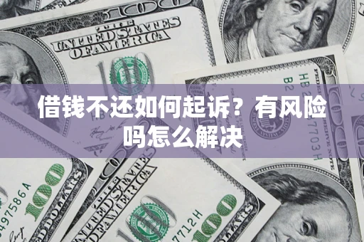 北京借钱不还如何起诉？有风险吗怎么解决
