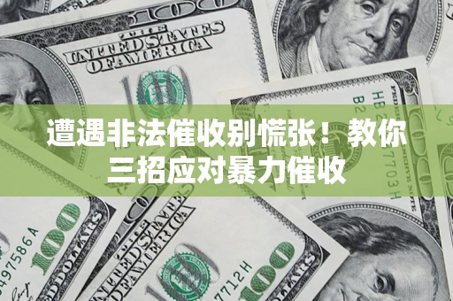 北京遭遇非法催收别慌张！教你三招应对暴力催收